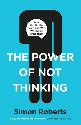 The Power of Not Thinking: Why We Should Stop Thinking and Start Trusting Our Bodies by Dr Simon Roberts