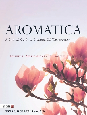 Aromatica Volume 2: A Clinical Guide to Essential Oil Therapeutics. Applications and Profiles book
