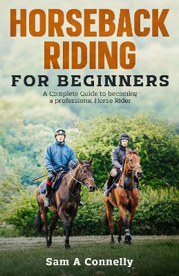 Horseback Riding for Beginners: A Complete Guide to becoming a professional Horse Rider book