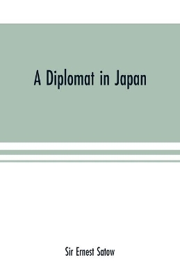 A diplomat in Japan; The inner history of the critical years in the evolution of Japan when the ports were opened and the monarchy restored, recorded by a diplomatist who took an active part in the events of the time, with an account of his personal experien book