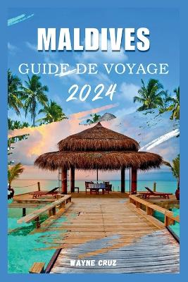 Maldives Guide de Voyage 2024: Un guide complet du riche patrimoine culturel des Maldives, des joyaux cachés, des complexes hôteliers de luxe et de l'attrait des atolls isolés book