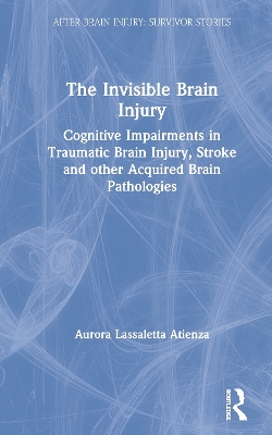 The Invisible Brain Injury: Cognitive Impairments in Traumatic Brain Injury, Stroke and other Acquired Brain Pathologies by Aurora Lassaletta Atienza