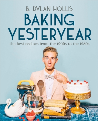 Baking Yesteryear: The Best Recipes from the 1900s to the 1980s by B. Dylan Hollis