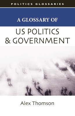 A Glossary of US Politics and Government by Alex Thomson