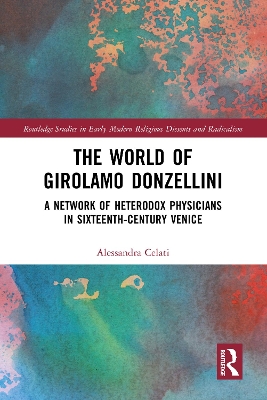 The World of Girolamo Donzellini: A Network of Heterodox Physicians in Sixteenth-Century Venice by Alessandra Celati