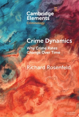 Crime Dynamics: Why Crime Rates Change Over Time by Richard Rosenfeld