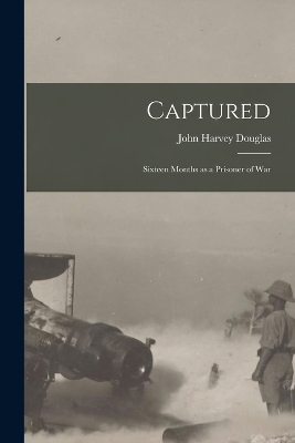 Captured: Sixteen Months as a Prisoner of War by John Harvey Douglas