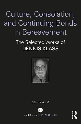 Culture, Consolation, and Continuing Bonds in Bereavement: The Selected Works of Dennis Klass by Dennis Klass