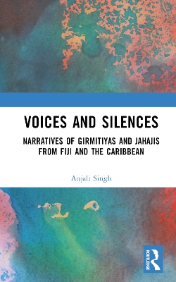 Voices and Silences: Narratives of Girmitiyas and Jahajis from Fiji and the Caribbean by Anjali Singh