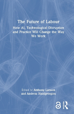 The Future of Labour: How AI, Technological Disruption and Practice Will Change the Way We Work by Anthony Larsson