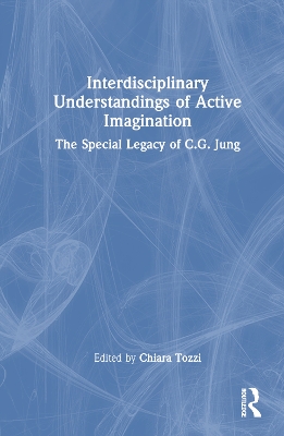 Interdisciplinary Understandings of Active Imagination: The Special Legacy of C.G. Jung by Chiara Tozzi