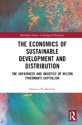 The Economics of Sustainable Development and Distribution: The Unfairness and Injustice of Milton Friedman’s Capitalism book