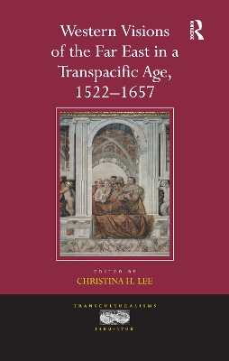 Western Visions of the Far East in a Transpacific Age, 1522-1657 by Christina H. Lee
