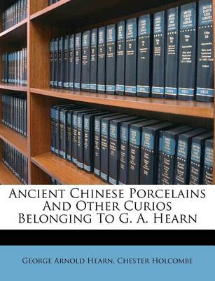 Ancient Chinese Porcelains and Other Curios Belonging to G. A. Hearn book