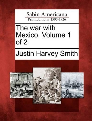 The War with Mexico. Volume 1 of 2 by Justin Harvey Smith