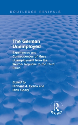 The The German Unemployed (Routledge Revivals): Experiences and Consequences of Mass Unemployment from the Weimar Republic to the Third Reich by Richard J. Evans