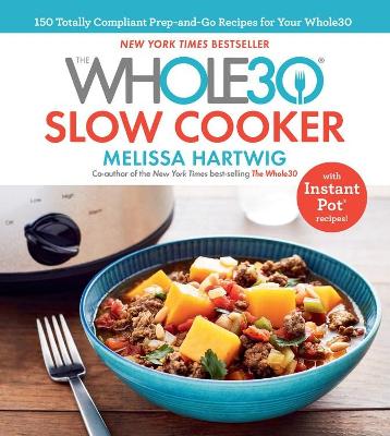The Whole30 Slow Cooker: 150 Totally Compliant Prep-and-Go Recipes for Your Whole30 — with Instant Pot Recipes book