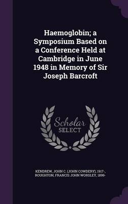 Haemoglobin; a Symposium Based on a Conference Held at Cambridge in June 1948 in Memory of Sir Joseph Barcroft by John C 1917- Kendrew