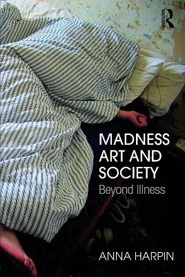 Madness, Art, and Society: Beyond Illness by Anna Harpin