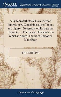 A System of Rhetorick, in a Method Entirely New. Containing All the Tropes and Figures, Necessary to Illustrate the Classicks, ... for the Use of Schools. to Which Is Added, the Art of Rhetorick Made Easy: Or the Elements of Oratory book