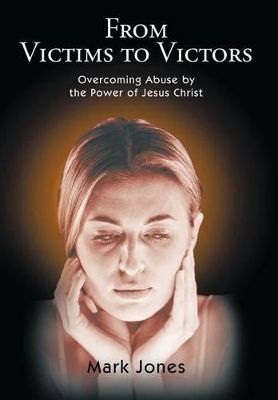 From Victims to Victors: Overcoming Abuse by the Power of Jesus Christ book