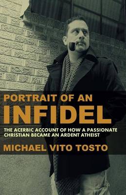 Portrait of an Infidel: The Acerbic Account of How a Passionate Christian Became an Ardent Atheist book
