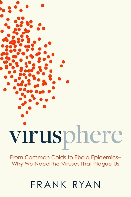 Virusphere: From Common Colds to Ebola Epidemics--Why We Need the Viruses That Plague Us book
