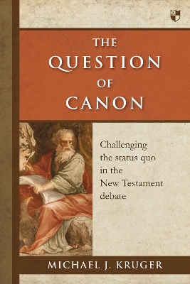 The The Question of Canon: Challenging The Status Quo In The New Testament Debate by Michael J. Kruger
