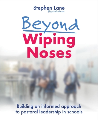 Beyond Wiping Noses: Building an informed approach to pastoral leadership in schools book