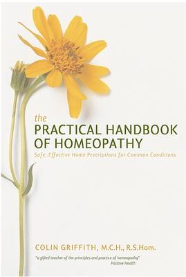The The Practical Handbook of Homoeopathy: The Who, What, Where, Why and How of Homoeopathy by Colin Griffith