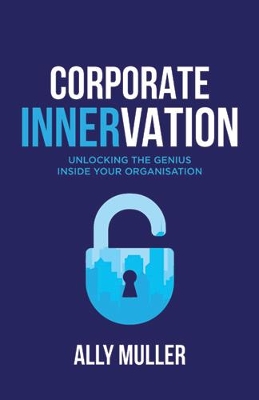 Corporate Innervation: Unlocking the Genius Inside Your Organisation by Ally Muller