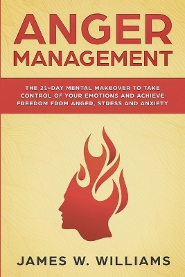 Anger Management: The 21-Day Mental Makeover to Take Control of Your Emotions and Achieve Freedom from Anger, Stress, and Anxiety (Practical Emotional Intelligence Book 2) book