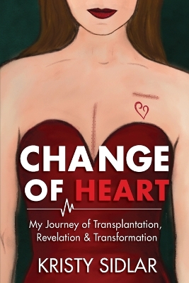 Change of Heart: My Journey of Transplantation, Revelation & Transformation by Kristy Sidlar