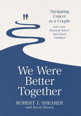 We Were Better Together: Navigating Cancer as a Couple with Love, Practical Advice and Expert Guidance by Robert J Shearer