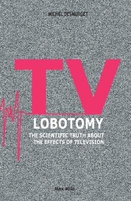TV Lobotomy: The scientific truth about the effects of television book