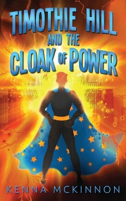 Timothie Hill and the Cloak of Power by Kenna McKinnon