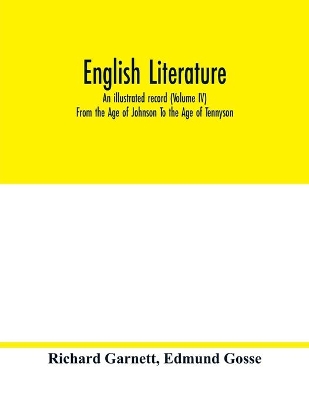 English literature; an illustrated record (Volume IV) From the Age of Johnson To the Age of Tennyson by Edmund Gosse