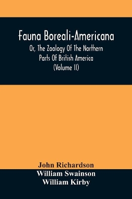 Fauna Boreali-Americana, Or, The Zoology Of The Northern Parts Of British America: Containing Descriptions Of The Objects Of Natural History Collected On The Late Northern Land Expeditions, Under Command Of Captain Sir John Franklin, R.N. (Volume Ii) by John Richardson