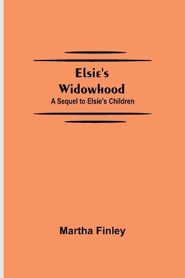 Elsie's Widowhood; A Sequel to Elsie's Children by Martha Finley