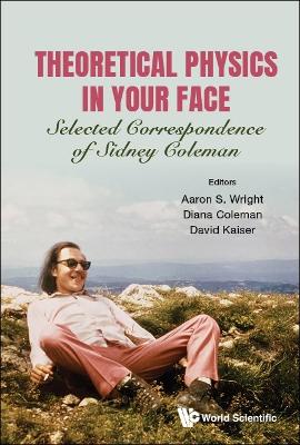 Theoretical Physics In Your Face: Selected Correspondence Of Sidney Coleman book