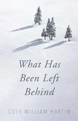 What Has Been Left Behind by Cole William Hartin