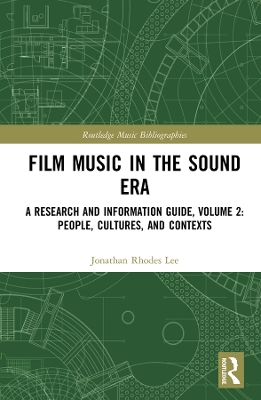 Film Music in the Sound Era: A Research and Information Guide, Volume 2: People, Cultures, and Contexts by Jonathan Rhodes Lee