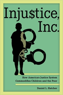 Injustice, Inc.: How America's Justice System Commodifies Children and the Poor by Daniel L Hatcher
