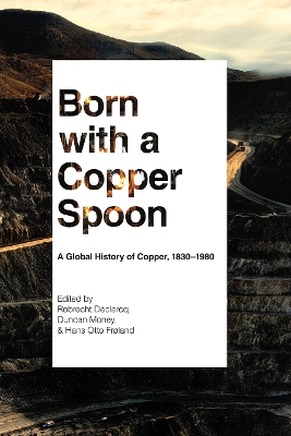 Born with a Copper Spoon: A Global History of Copper, 1830–1980 by Robrecht Declercq