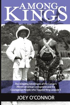 Among Kings: The Amazing Adventures of the Congo's African American Livingstone and the Courageous People who Toppled King Leopold II book