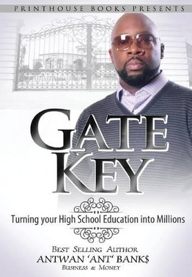 Gate Key: Turning your High School Education into Millions by Antwan 'Ant ' Bank$