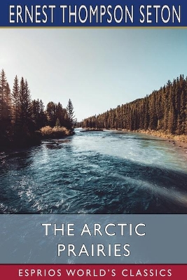 The Arctic Prairies (Esprios Classics) book