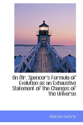 On Mr. Spencer's Formula of Evolution as an Exhaustive Statement of the Changes of the Universe by Malcolm Guthrie