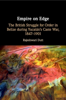 Empire on Edge: The British Struggle for Order in Belize during Yucatan's Caste War, 1847–1901 book