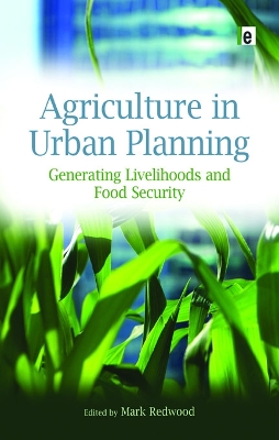 Agriculture in Urban Planning: Generating Livelihoods and Food Security by Mark Redwood